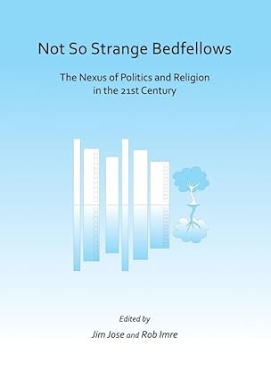 Not So Strange Bedfellows: The Nexus of Politics and Religion in the 21st Century