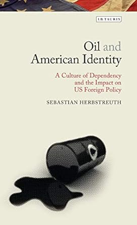 Oil and American Identity : A Culture of Dependency and its Impact on US Foreign Policy
