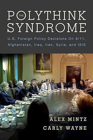 The Polythink Syndrome : U.S. Foreign Policy Decisions on 9/11, Afghanistan, Iraq, Iran, Syria, and ISIS