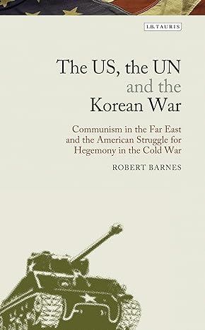The US, the UN and the Korean War : Communism in the Far East and the American Struggle for Hegemony in America s Cold War