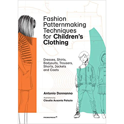 Fashion Patternmaking Techniques for Children s Clothing: Dresses, Shirts, Bodysuits, Trousers, Jackets and Coats