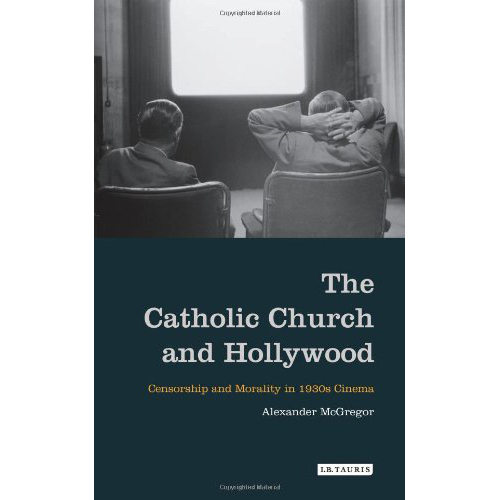 The Catholic Church and Hollywood : Censorship and Morality in 1930s Cinema