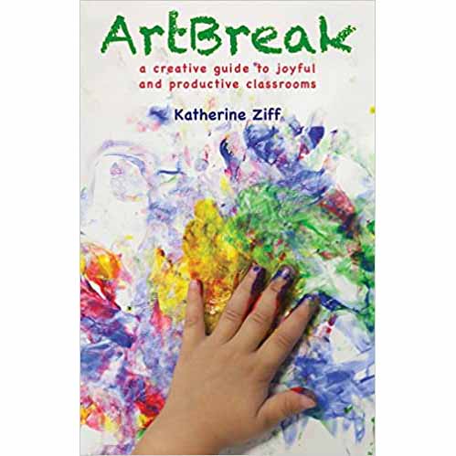 ArtBreak : A Creative Guide to Joyful and Productive Classrooms