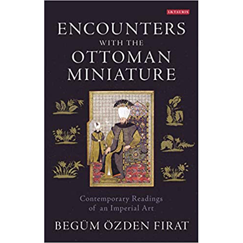 Encounters with the Ottoman Miniature : Contemporary Readings of an Imperial Art
