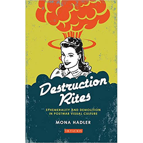 Destruction Rites : Ephemerality and Demolition in Postwar Visual Culture