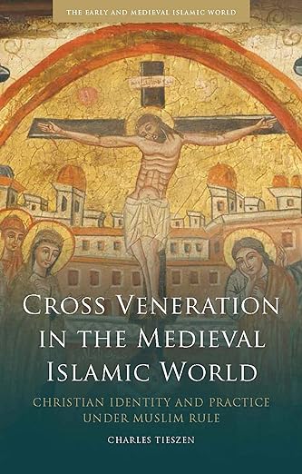 Cross Veneration in the Medieval Islamic World : Christian Identity and Practice under Muslim Rule